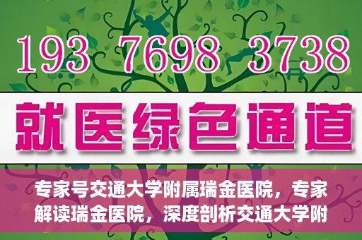 专家号交通大学附属瑞金医院，专家解读瑞金医院，深度剖析交通大学附属瑞金医院的医疗实力与特色