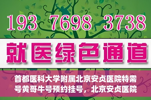 首都医科大学附属北京安贞医院特需号黄哥牛号预约挂号，北京安贞医院特需号专家黄哥牛号预约挂号攻略