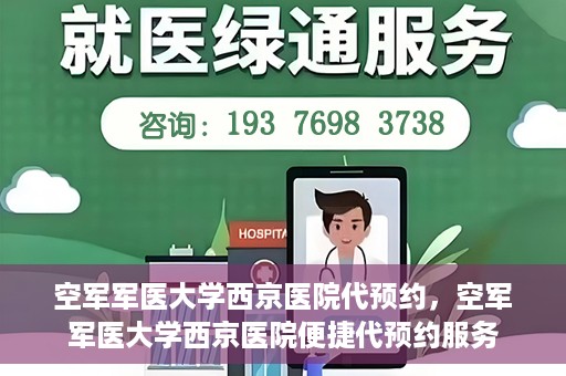 空军军医大学西京医院代预约，空军军医大学西京医院便捷代预约服务