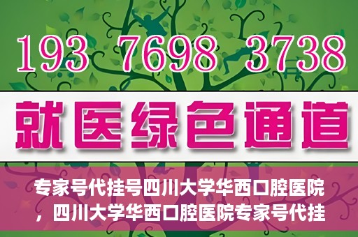 专家号代挂号四川大学华西口腔医院，四川大学华西口腔医院专家号代挂号服务解析