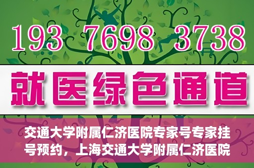 交通大学附属仁济医院专家号专家挂号预约，上海交通大学附属仁济医院专家号预约挂号攻略
