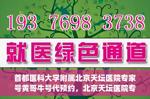 首都医科大学附属北京天坛医院专家号黄哥牛号代预约，北京天坛医院专家号预约攻略，黄哥牛号预约详解