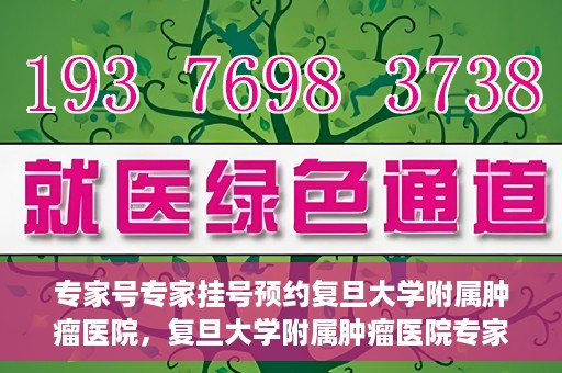 专家号专家挂号预约复旦大学附属肿瘤医院，复旦大学附属肿瘤医院专家号预约挂号攻略