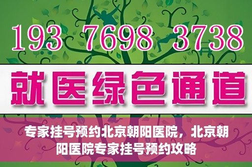 专家挂号预约北京朝阳医院，北京朝阳医院专家挂号预约攻略