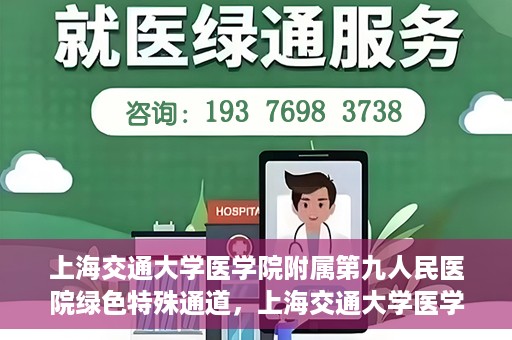 上海交通大学医学院附属第九人民医院绿色特殊通道，上海交通大学医学院附属第九人民医院，绿色特殊通道开启健康之门