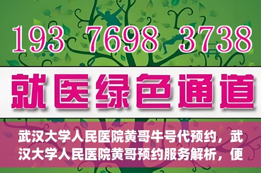 武汉大学人民医院黄哥牛号代预约，武汉大学人民医院黄哥预约服务解析，便捷医疗，牛号代预约新体验