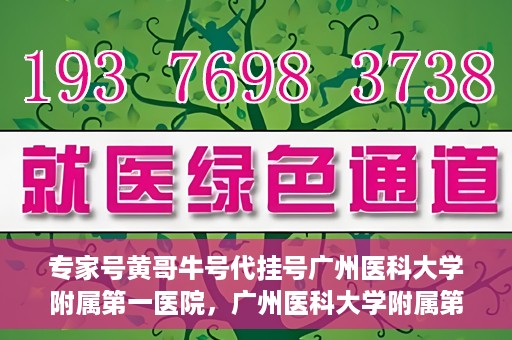 专家号黄哥牛号代挂号广州医科大学附属第一医院，广州医科大学附属第一医院专家号黄哥牛号代挂号解析