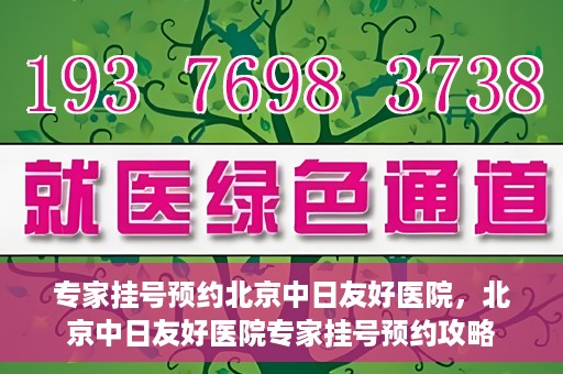 专家挂号预约北京中日友好医院，北京中日友好医院专家挂号预约攻略