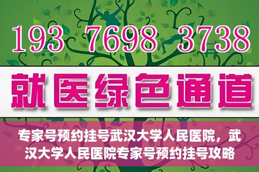 专家号预约挂号武汉大学人民医院，武汉大学人民医院专家号预约挂号攻略