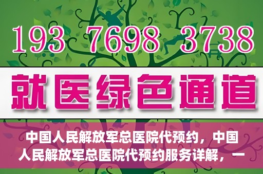 中国人民解放军总医院代预约，中国人民解放军总医院代预约服务详解，一站式预约解决方案助力就医无忧