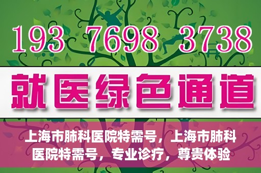 上海市肺科医院特需号，上海市肺科医院特需号，专业诊疗，尊贵体验