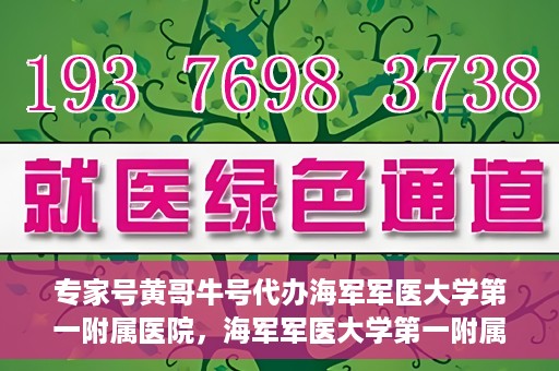 专家号黄哥牛号代办海军军医大学第一附属医院，海军军医大学第一附属医院专家号黄哥牛号代办服务解析