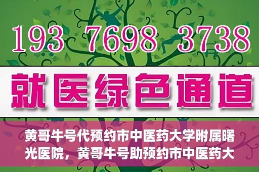 黄哥牛号代预约市中医药大学附属曙光医院，黄哥牛号助预约市中医药大学附属曙光医院服务开启预约通道