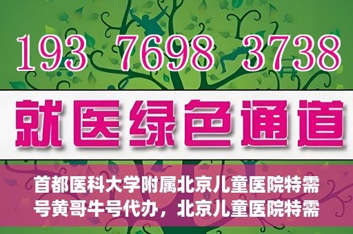 首都医科大学附属北京儿童医院特需号黄哥牛号代办，北京儿童医院特需号黄哥牛号代办服务详解