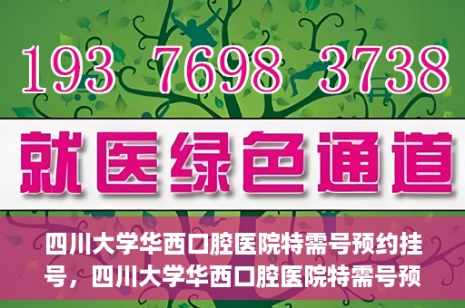 四川大学华西口腔医院特需号预约挂号，四川大学华西口腔医院特需号预约挂号服务详解