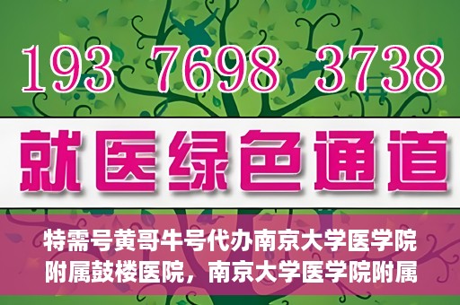 特需号黄哥牛号代办南京大学医学院附属鼓楼医院，南京大学医学院附属鼓楼医院特需号黄哥牛号代办服务揭秘