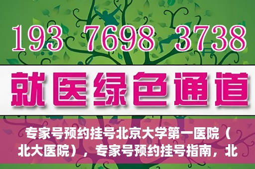 专家号预约挂号北京大学第一医院（北大医院），专家号预约挂号指南，北京大学第一医院（北大医院）就医攻略