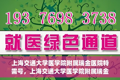上海交通大学医学院附属瑞金医院特需号，上海交通大学医学院附属瑞金医院特需号服务解析