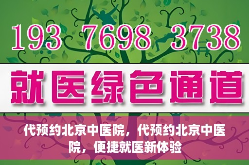 代预约北京中医院，代预约北京中医院，便捷就医新体验