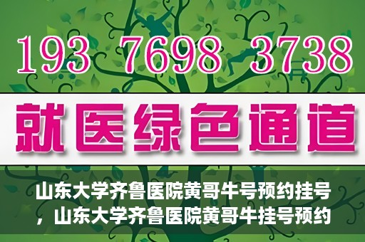 山东大学齐鲁医院黄哥牛号预约挂号，山东大学齐鲁医院黄哥牛挂号预约攻略