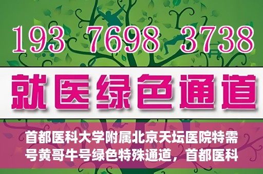 首都医科大学附属北京天坛医院特需号黄哥牛号绿色特殊通道，首都医科大学附属北京天坛医院特需号黄哥牛号，绿色就医通道新选择