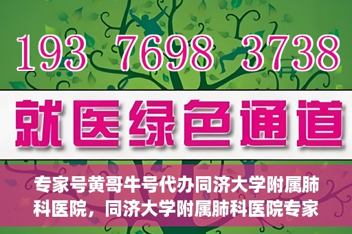 专家号黄哥牛号代办同济大学附属肺科医院，同济大学附属肺科医院专家号代办服务揭秘，黄哥牛号助力就医无忧