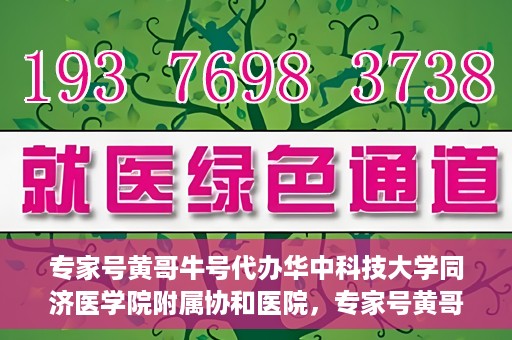 专家号黄哥牛号代办华中科技大学同济医学院附属协和医院，专家号黄哥牛号代办，华中科技大学同济医学院附属协和医院服务解析