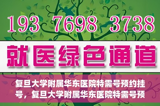 复旦大学附属华东医院特需号预约挂号，复旦大学附属华东医院特需号预约挂号攻略与指南