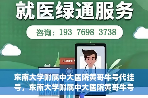 东南大学附属中大医院黄哥牛号代挂号，东南大学附属中大医院黄哥牛号助您轻松挂号就医