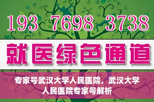 专家号武汉大学人民医院，武汉大学人民医院专家号解析