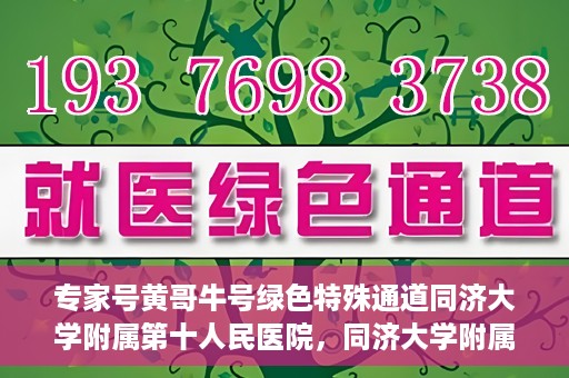 专家号黄哥牛号绿色特殊通道同济大学附属第十人民医院，同济大学附属第十人民医院专家号黄哥牛号绿色特殊通道揭秘