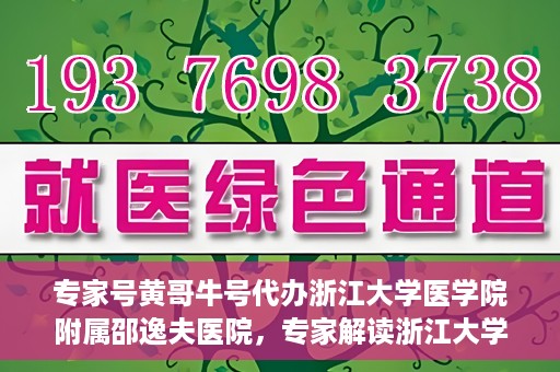 专家号黄哥牛号代办浙江大学医学院附属邵逸夫医院，专家解读浙江大学医学院附属邵逸夫医院代办业务，黄哥牛号代办服务详解