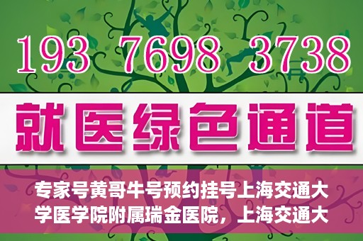 专家号黄哥牛号预约挂号上海交通大学医学院附属瑞金医院，上海交通大学医学院附属瑞金医院专家号黄哥牛号预约挂号指南