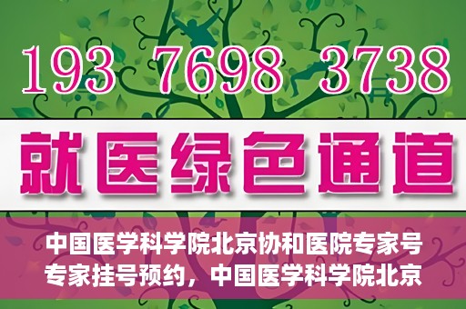 中国医学科学院北京协和医院专家号专家挂号预约，中国医学科学院北京协和医院专家挂号预约攻略，专家号预约指南