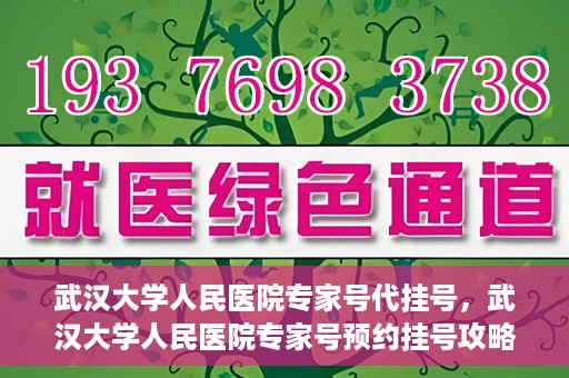 武汉大学人民医院专家号代挂号，武汉大学人民医院专家号预约挂号攻略