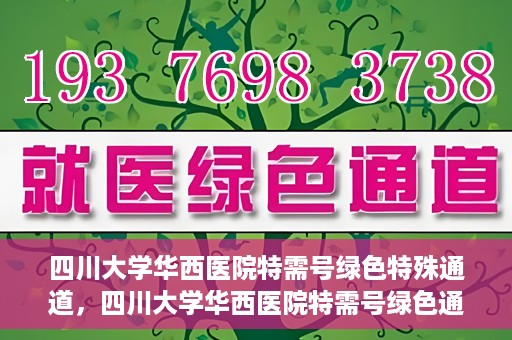 四川大学华西医院特需号绿色特殊通道，四川大学华西医院特需号绿色通道，打造高品质医疗服务体验