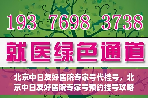 北京中日友好医院专家号代挂号，北京中日友好医院专家号预约挂号攻略