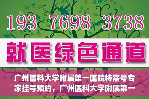 广州医科大学附属第一医院特需号专家挂号预约，广州医科大学附属第一医院特需专家挂号预约攻略