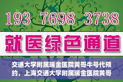 交通大学附属瑞金医院黄哥牛号代预约，上海交通大学附属瑞金医院黄哥牛号预约服务解析