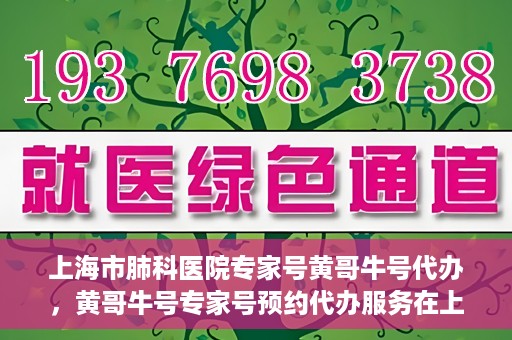 上海市肺科医院专家号黄哥牛号代办，黄哥牛号专家号预约代办服务在上海市肺科医院揭秘