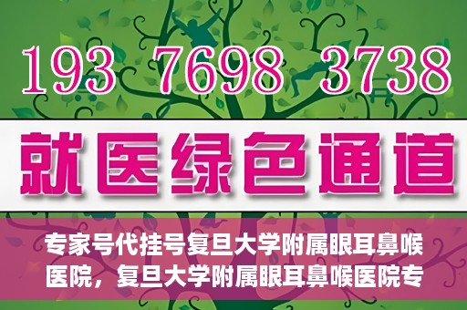 专家号代挂号复旦大学附属眼耳鼻喉医院，复旦大学附属眼耳鼻喉医院专家号代挂号详解