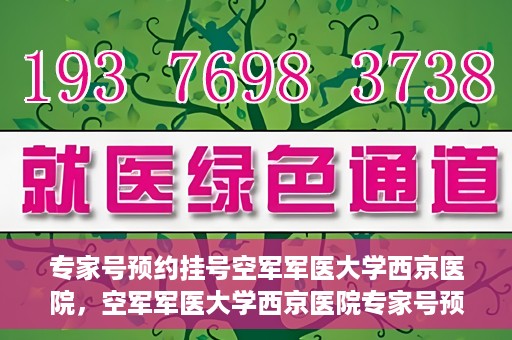 专家号预约挂号空军军医大学西京医院，空军军医大学西京医院专家号预约挂号攻略