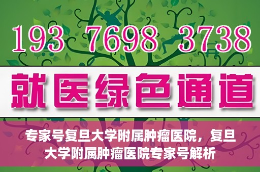 专家号复旦大学附属肿瘤医院，复旦大学附属肿瘤医院专家号解析