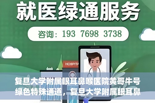 复旦大学附属眼耳鼻喉医院黄哥牛号绿色特殊通道，复旦大学附属眼耳鼻喉医院黄哥牛号，绿色特殊通道开启健康之门