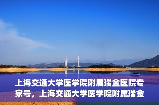 上海交通大学医学院附属瑞金医院专家号，上海交通大学医学院附属瑞金医院专家号预约攻略