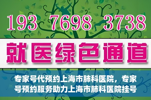 专家号代预约上海市肺科医院，专家号预约服务助力上海市肺科医院挂号更便捷