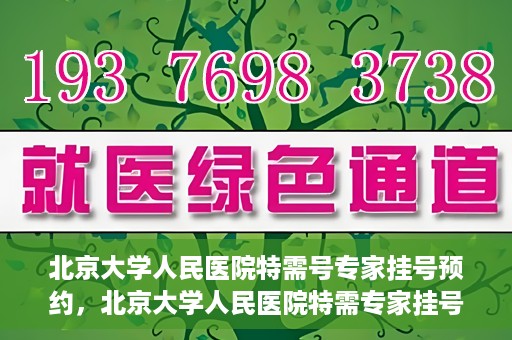 北京大学人民医院特需号专家挂号预约，北京大学人民医院特需专家挂号预约攻略