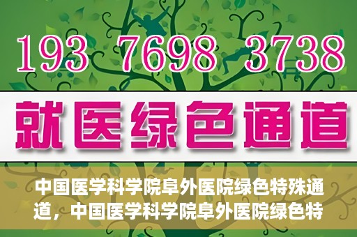 中国医学科学院阜外医院绿色特殊通道，中国医学科学院阜外医院绿色特殊通道，健康守护的紧急通道