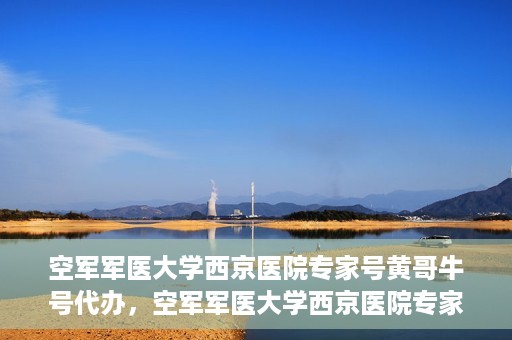 空军军医大学西京医院专家号黄哥牛号代办，空军军医大学西京医院专家号预约咨询与黄牛现象解析