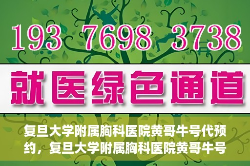 复旦大学附属胸科医院黄哥牛号代预约，复旦大学附属胸科医院黄哥牛号预约服务启动